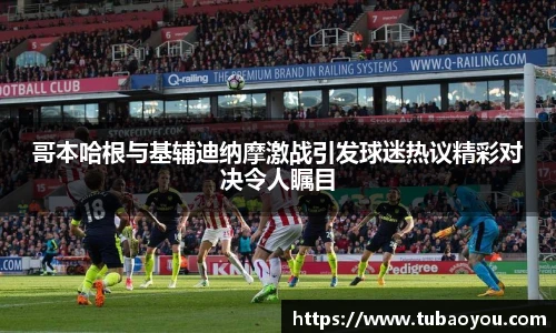 哥本哈根与基辅迪纳摩激战引发球迷热议精彩对决令人瞩目