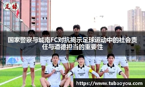 国家警察与城南FC对抗揭示足球运动中的社会责任与道德担当的重要性